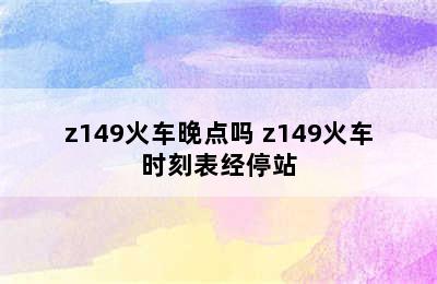 z149火车晚点吗 z149火车时刻表经停站